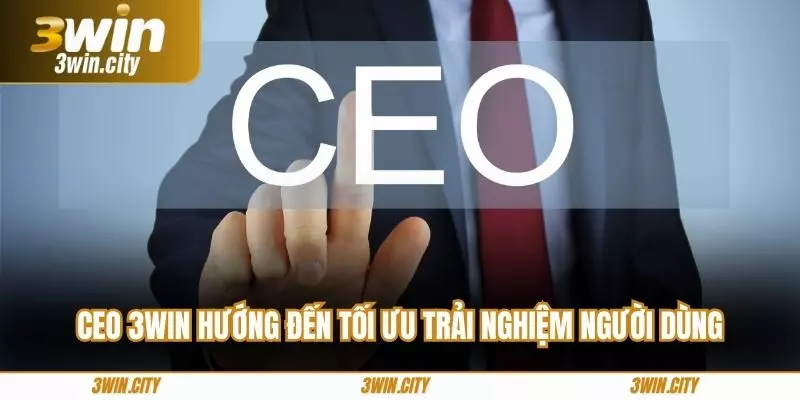Ceo 3win hướng đến tối ưu trải nghiệm người dùng