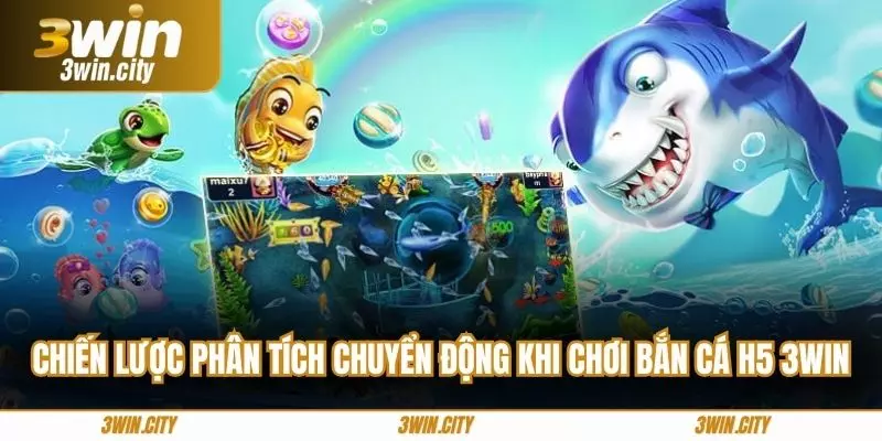 Chiến lược phân tích chuyển động khi chơi bắn cá H5 3win
