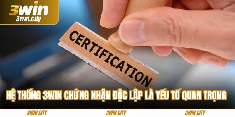Hệ thống 3Win chứng nhận độc lập là yếu tố quan trọng