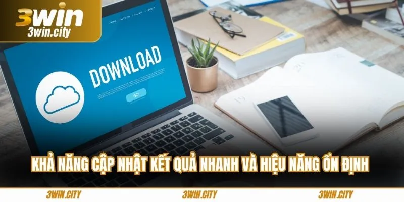 Khả năng cập nhật kết quả nhanh và hiệu năng ổn định