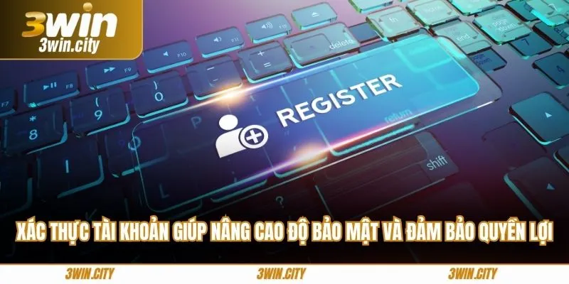 Xác thực tài khoản giúp nâng cao độ bảo mật và đảm bảo quyền lợi